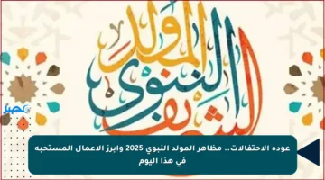 عودة الاحتفالات.. مظاهر المولد النبوي 2025 وأبرز الأعمال المستحبة في هذا اليوم